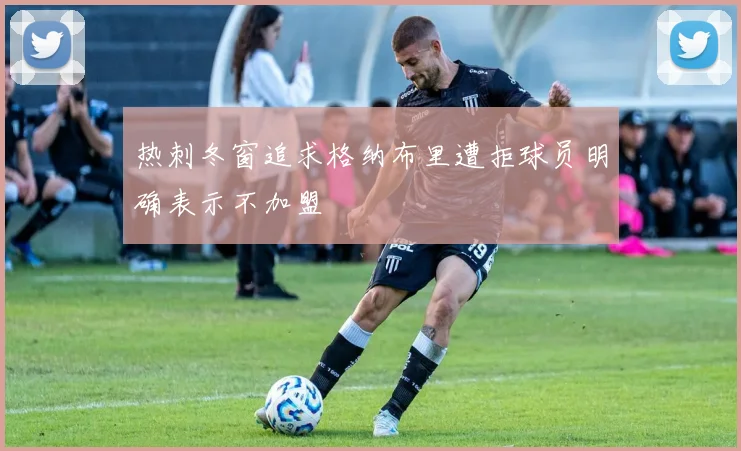 热刺冬窗追求格纳布里遭拒球员明确表示不加盟