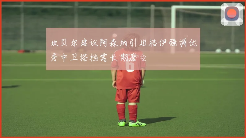 坎贝尔建议阿森纳引进格伊强调优秀中卫搭档需长期磨合