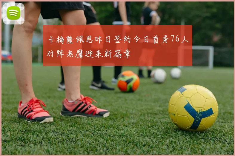 卡梅隆佩恩昨日签约今日首秀76人对阵老鹰迎来新篇章