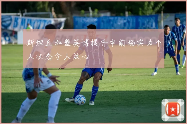 斯坦丘加盟英博提升中前场实力个人状态令人放心