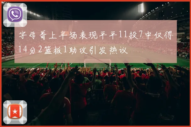 字母哥上半场表现平平11投7中仅得14分2篮板1助攻引发热议