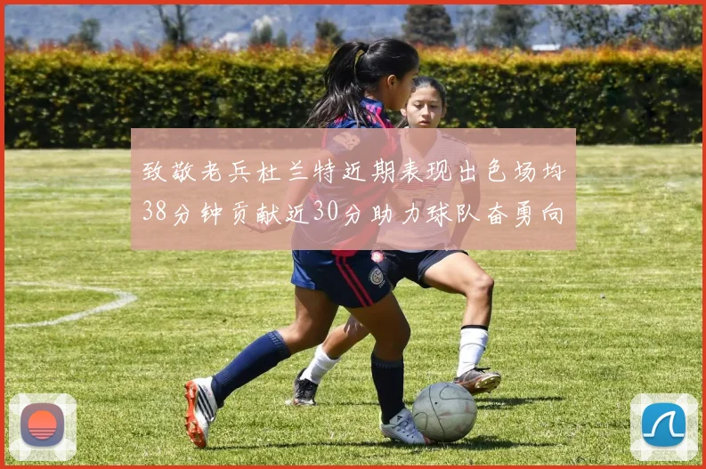 致敬老兵杜兰特近期表现出色场均38分钟贡献近30分助力球队奋勇向前