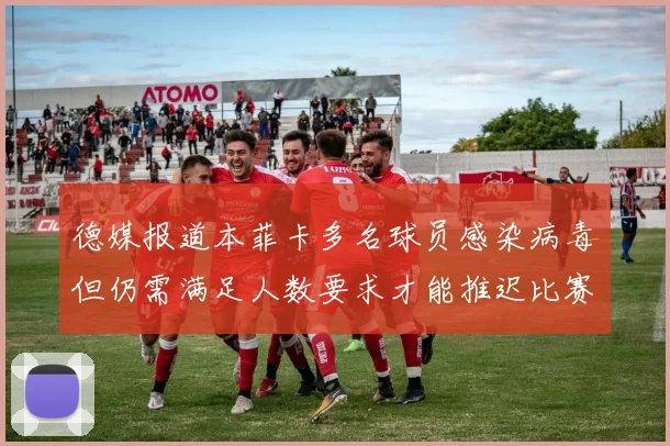 德媒报道本菲卡多名球员感染病毒但仍需满足人数要求才能推迟比赛