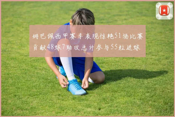 姆巴佩西甲赛季表现惊艳51场比赛贡献48球7助攻总计参与55粒进球
