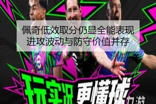 佩奇低效取分仍显全能表现 进攻波动与防守价值并存(mksports)