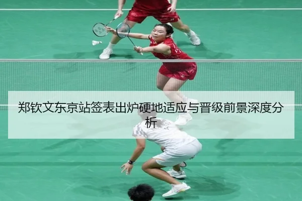 郑钦文东京站签表出炉硬地适应与晋级前景深度分析（mksports）